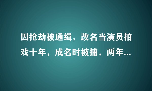 因抢劫被通缉,改名当演员拍戏十年,成名时被捕,两年后将出狱