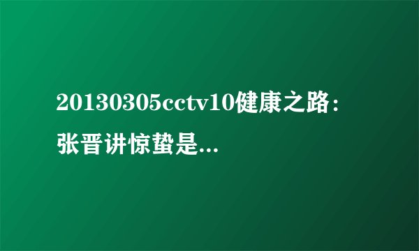 20130305cctv10健康之路：张晋讲惊蛰是什么意思