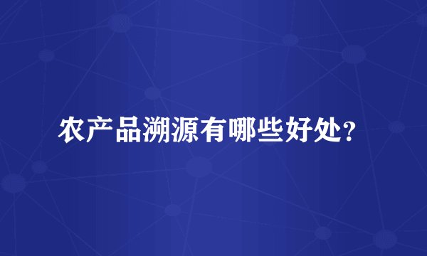 农产品溯源有哪些好处?