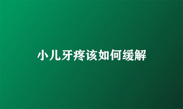小儿牙疼该如何缓解