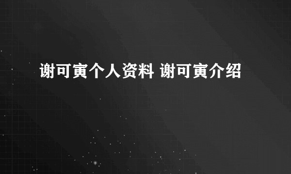 谢可寅个人资料 谢可寅介绍