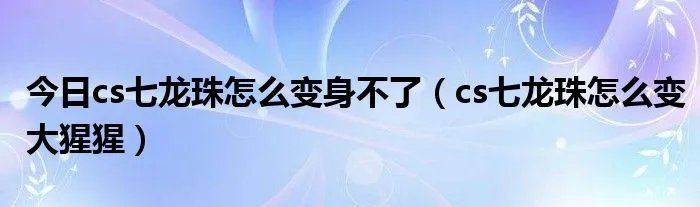 今日cs七龙珠怎么变身不了（cs七龙珠怎么变大猩猩）