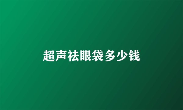 超声祛眼袋多少钱