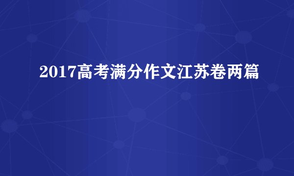2017高考满分作文江苏卷两篇