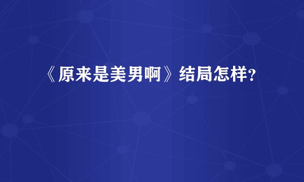 《原来是美男啊》结局怎样?
