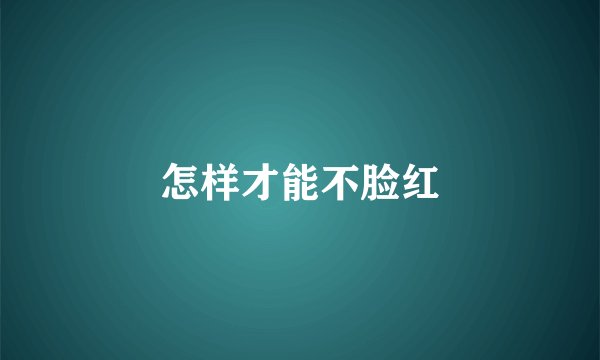 怎样才能不脸红