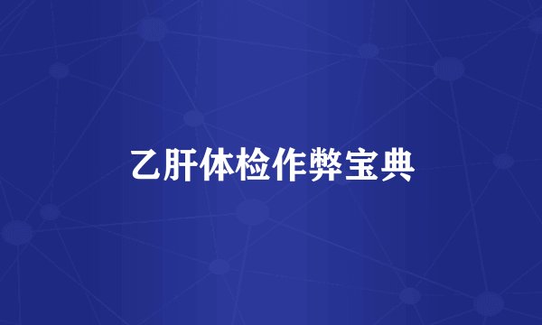 乙肝体检作弊宝典