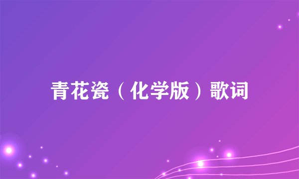 青花瓷（化学版）歌词
