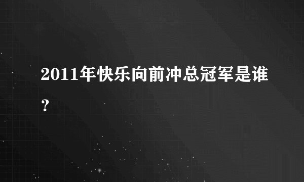 2011年快乐向前冲总冠军是谁？