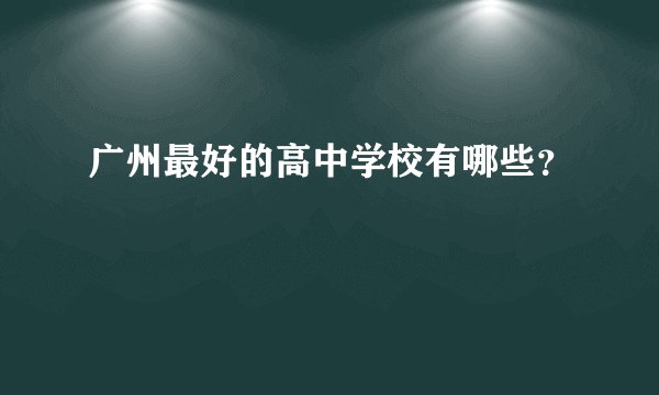 广州最好的高中学校有哪些？