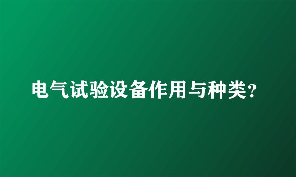 电气试验设备作用与种类？