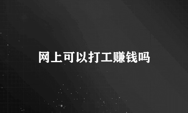 网上可以打工赚钱吗