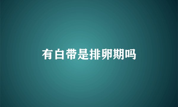 有白带是排卵期吗