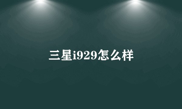 三星i929怎么样