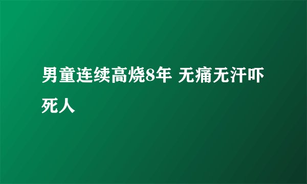 男童连续高烧8年 无痛无汗吓死人