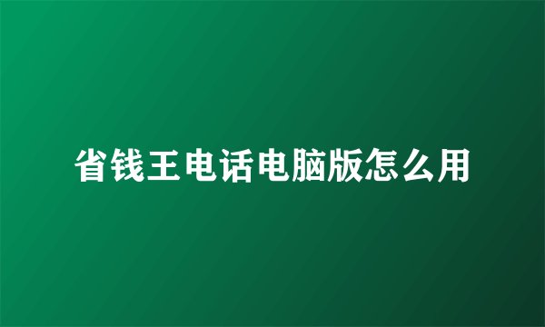 省钱王电话电脑版怎么用