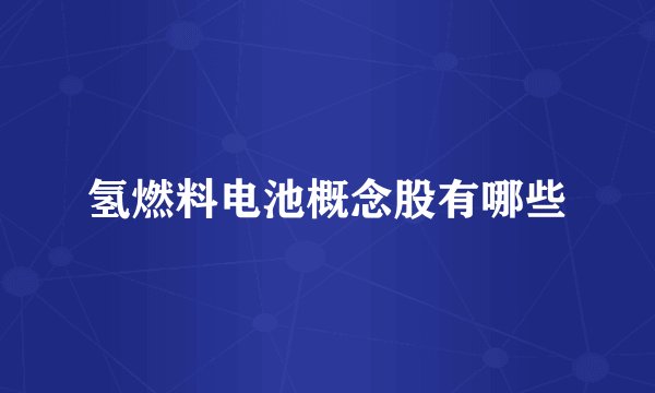 氢燃料电池概念股有哪些