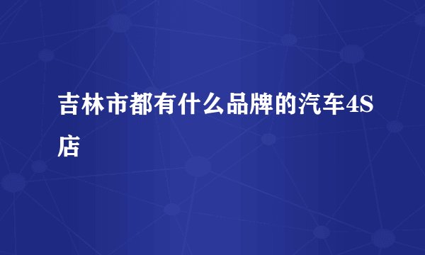 吉林市都有什么品牌的汽车4S店