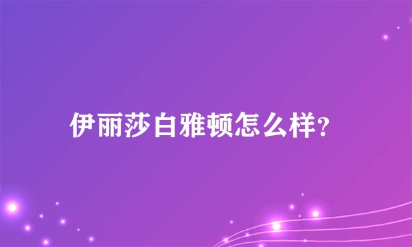 伊丽莎白雅顿怎么样？