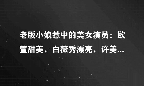 老版小娘惹中的美女演员:欧萱甜美,白薇秀漂亮,许美珍颜值高