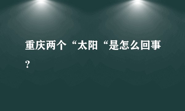 重庆两个“太阳“是怎么回事？
