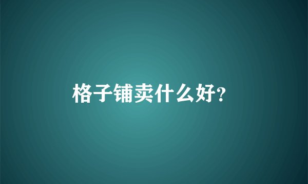 格子铺卖什么好？