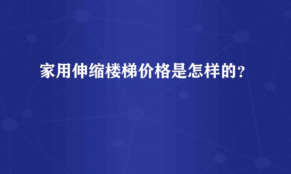 家用伸缩楼梯价格是怎样的?