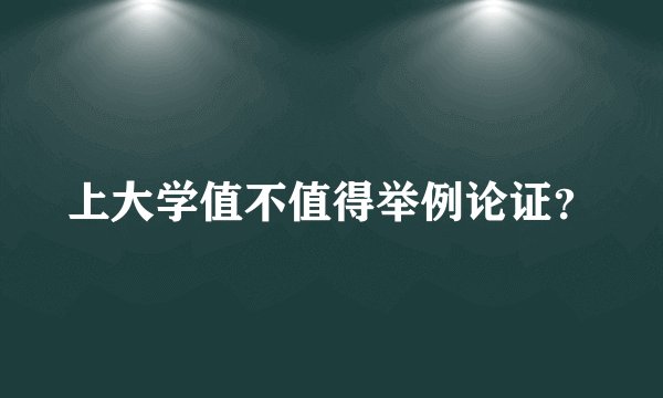 上大学值不值得举例论证？