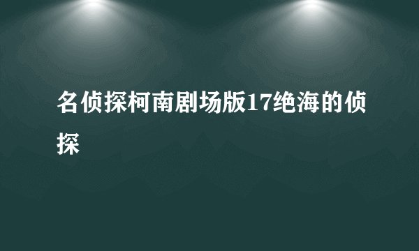 名侦探柯南剧场版17绝海的侦探