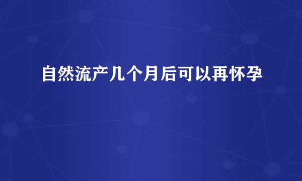 自然流产几个月后可以再怀孕