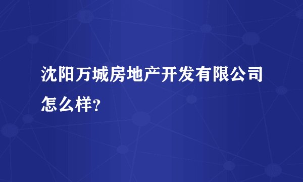 沈阳万城房地产开发有限公司怎么样？