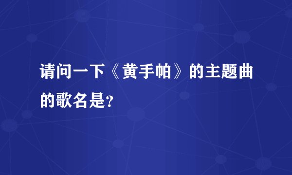 请问一下《黄手帕》的主题曲的歌名是？