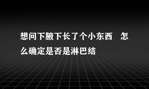 想问下腋下长了个小东西   怎么确定是否是淋巴结