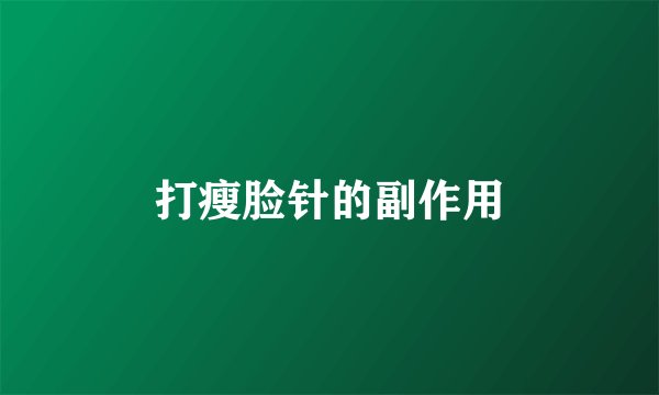 打瘦脸针的副作用