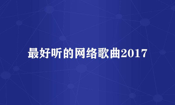 最好听的网络歌曲2017