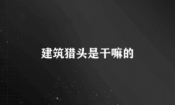 建筑猎头是干嘛的