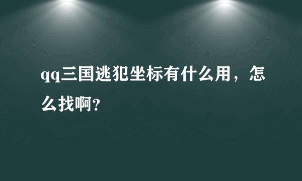 qq三国逃犯坐标有什么用，怎么找啊？