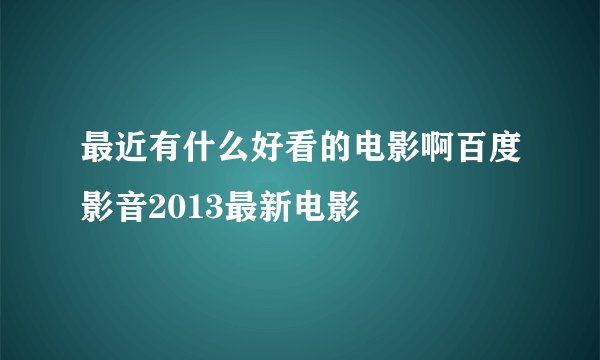 最近有什么好看的电影啊百度影音2013最新电影