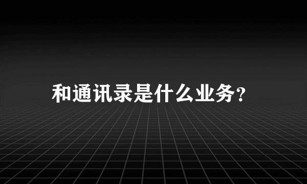 和通讯录是什么业务？
