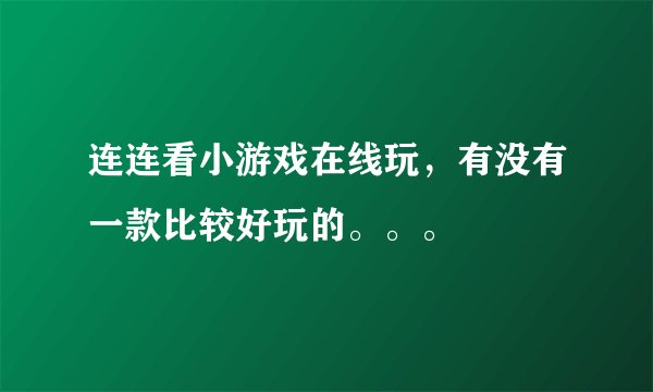 连连看小游戏在线玩，有没有一款比较好玩的。。。