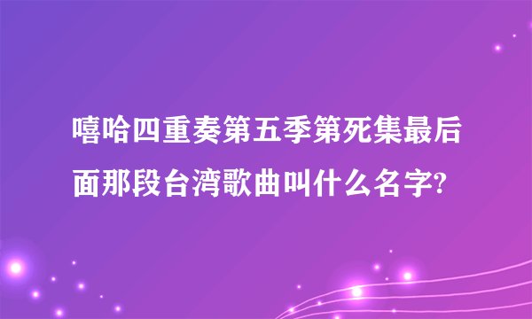嘻哈四重奏第五季第死集最后面那段台湾歌曲叫什么名字?