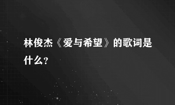 林俊杰《爱与希望》的歌词是什么？