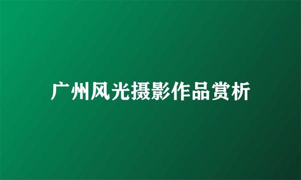 广州风光摄影作品赏析