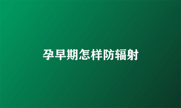 孕早期怎样防辐射