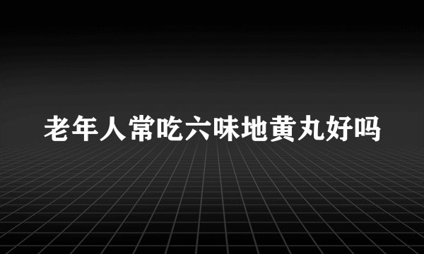 老年人常吃六味地黄丸好吗