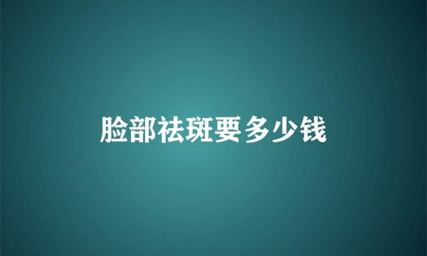 脸部祛斑要多少钱