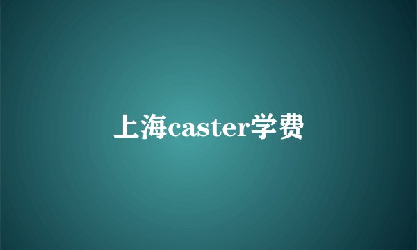 上海caster学费