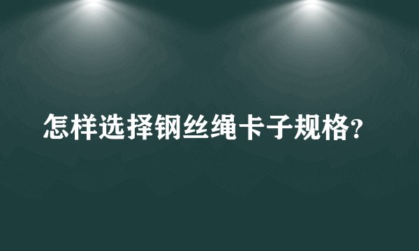 怎样选择钢丝绳卡子规格？