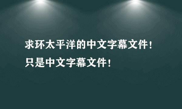 求环太平洋的中文字幕文件！只是中文字幕文件！