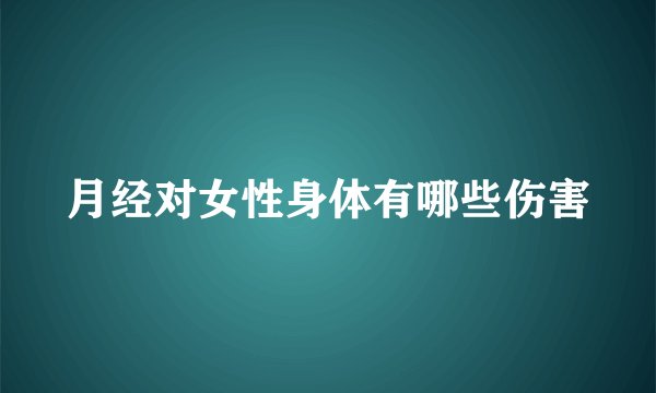 月经对女性身体有哪些伤害